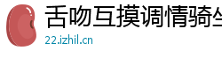 舌吻互摸调情骑坐侧入大力猛操